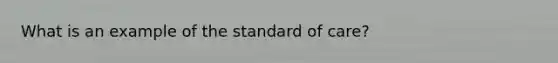 What is an example of the standard of care?