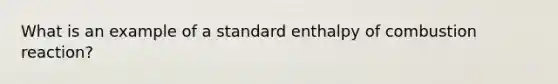 What is an example of a standard enthalpy of combustion reaction?