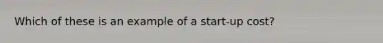 Which of these is an example of a start-up cost?