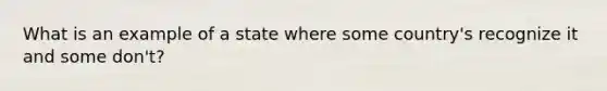 What is an example of a state where some country's recognize it and some don't?