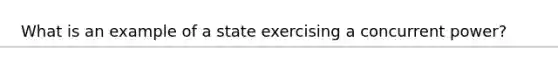 What is an example of a state exercising a concurrent power?