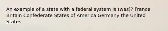 An example of a state with a federal system is (was)? France Britain Confederate States of America Germany the United States