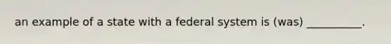 an example of a state with a federal system is (was) __________.