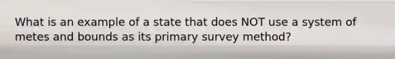 What is an example of a state that does NOT use a system of metes and bounds as its primary survey method?