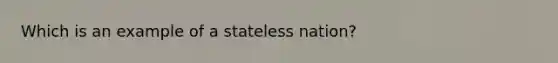 Which is an example of a stateless nation?