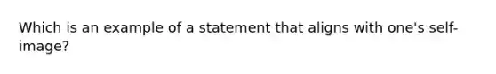 Which is an example of a statement that aligns with one's self-image?