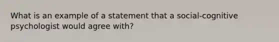 What is an example of a statement that a social-cognitive psychologist would agree with?