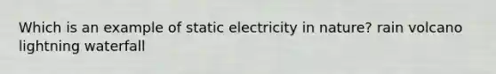 Which is an example of static electricity in nature? rain volcano lightning waterfall