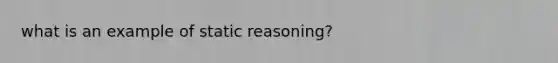 what is an example of static reasoning?