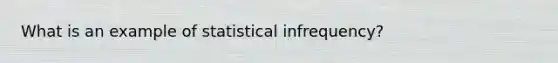 What is an example of statistical infrequency?