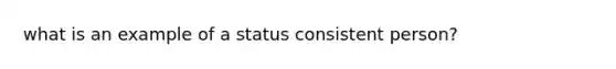 what is an example of a status consistent person?