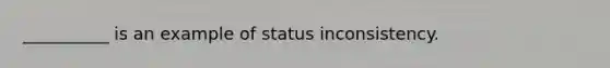 __________ is an example of status inconsistency.