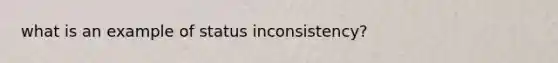 what is an example of status inconsistency?