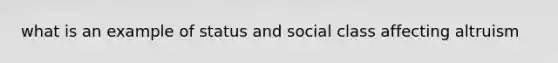 what is an example of status and social class affecting altruism