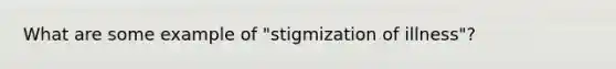 What are some example of "stigmization of illness"?