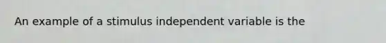 An example of a stimulus independent variable is the