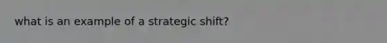 what is an example of a strategic shift?