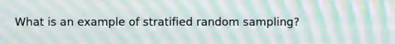 What is an example of stratified random sampling?