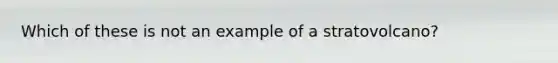 Which of these is not an example of a stratovolcano?
