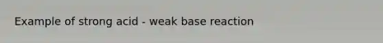 Example of strong acid - weak base reaction