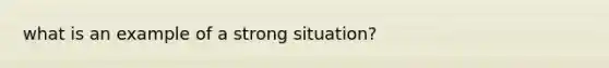 what is an example of a strong situation?