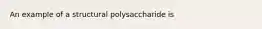 An example of a structural polysaccharide is