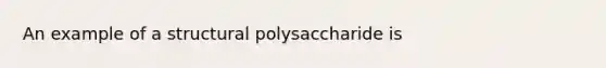 An example of a structural polysaccharide is