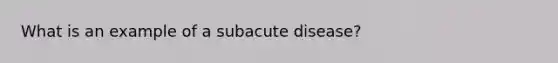 What is an example of a subacute disease?