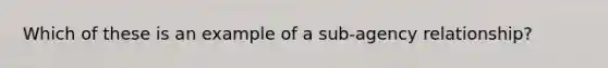 Which of these is an example of a sub-agency relationship?