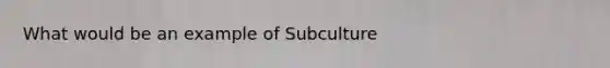 What would be an example of Subculture