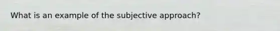 What is an example of the subjective approach?