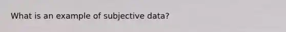 What is an example of subjective data?