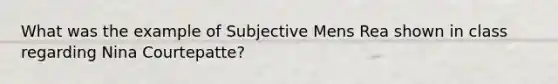 What was the example of Subjective Mens Rea shown in class regarding Nina Courtepatte?