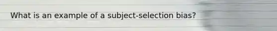 What is an example of a subject-selection bias?