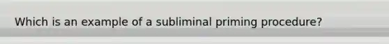 Which is an example of a subliminal priming procedure?