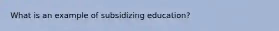 What is an example of subsidizing education?