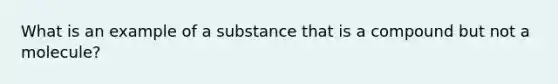 What is an example of a substance that is a compound but not a molecule?