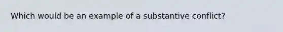 Which would be an example of a substantive conflict?