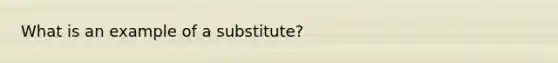 What is an example of a substitute?