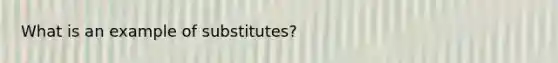 What is an example of substitutes?