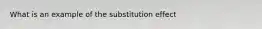 What is an example of the substitution effect