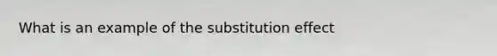 What is an example of the substitution effect