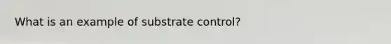 What is an example of substrate control?