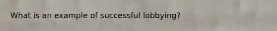 What is an example of successful lobbying?