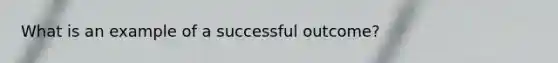 What is an example of a successful outcome?