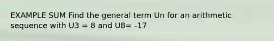 EXAMPLE SUM Find the general term Un for an <a href='https://www.questionai.com/knowledge/kEOHJX0H1w-arithmetic-sequence' class='anchor-knowledge'>arithmetic sequence</a> with U3 = 8 and U8= -17