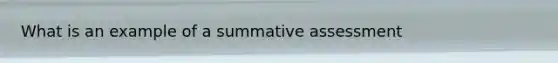 What is an example of a summative assessment