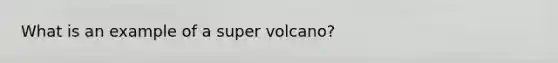 What is an example of a super volcano?