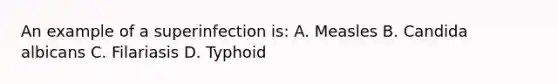 An example of a superinfection is: A. Measles B. Candida albicans C. Filariasis D. Typhoid