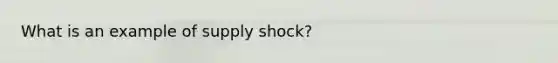 What is an example of supply shock?